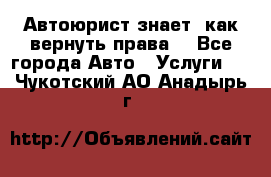 Автоюрист знает, как вернуть права. - Все города Авто » Услуги   . Чукотский АО,Анадырь г.